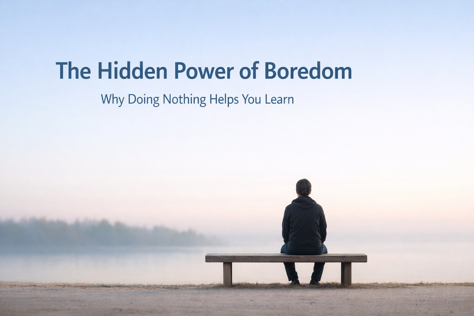 "Person sitting quietly on a bench looking at horizon representing the hidden power of boredom for learning and brain rest"